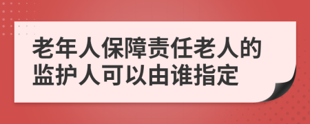 老年人保障责任老人的监护人可以由谁指定