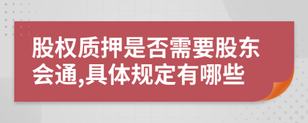 股权质押是否需要股东会通,具体规定有哪些