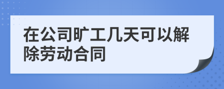 在公司旷工几天可以解除劳动合同