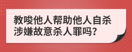 教唆他人帮助他人自杀涉嫌故意杀人罪吗？