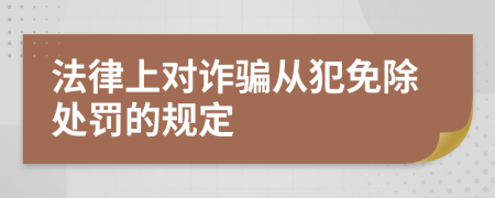 法律上对诈骗从犯免除处罚的规定