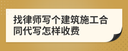 找律师写个建筑施工合同代写怎样收费