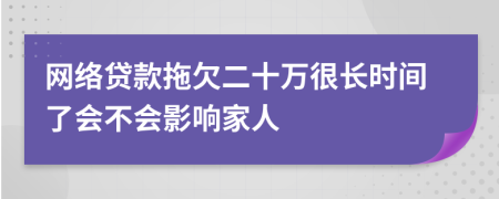 网络贷款拖欠二十万很长时间了会不会影响家人