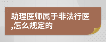 助理医师属于非法行医,怎么规定的