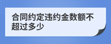 合同约定违约金数额不超过多少