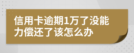 信用卡逾期1万了没能力偿还了该怎么办