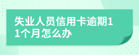 失业人员信用卡逾期11个月怎么办