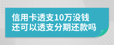 信用卡透支10万没钱还可以透支分期还款吗