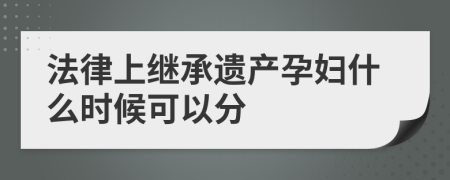 法律上继承遗产孕妇什么时候可以分