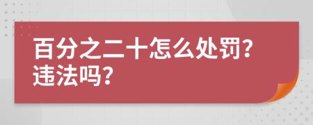 百分之二十怎么处罚？违法吗？