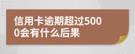 信用卡逾期超过5000会有什么后果