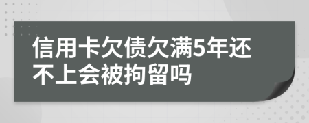 信用卡欠债欠满5年还不上会被拘留吗