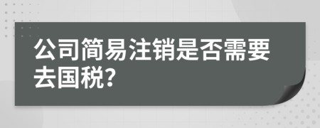 公司简易注销是否需要去国税？