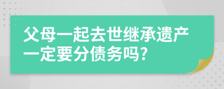 父母一起去世继承遗产一定要分债务吗?