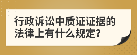 行政诉讼中质证证据的法律上有什么规定？