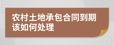 农村土地承包合同到期该如何处理