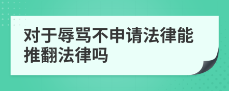 对于辱骂不申请法律能推翻法律吗