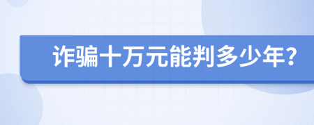 诈骗十万元能判多少年？