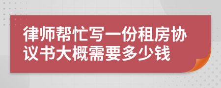 律师帮忙写一份租房协议书大概需要多少钱