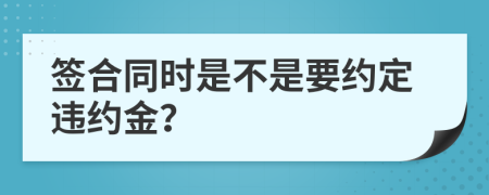 签合同时是不是要约定违约金？