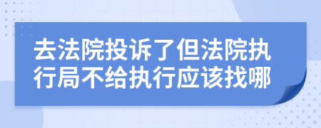 去法院投诉了但法院执行局不给执行应该找哪