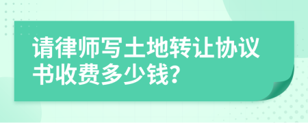 请律师写土地转让协议书收费多少钱？