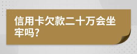 信用卡欠款二十万会坐牢吗?