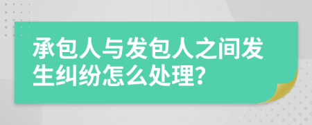 承包人与发包人之间发生纠纷怎么处理？