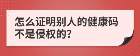 怎么证明别人的健康码不是侵权的？