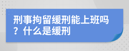 刑事拘留缓刑能上班吗？什么是缓刑