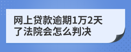 网上贷款逾期1万2天了法院会怎么判决