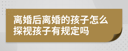 离婚后离婚的孩子怎么探视孩子有规定吗