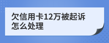 欠信用卡12万被起诉怎么处理