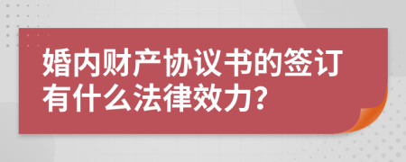 婚内财产协议书的签订有什么法律效力？