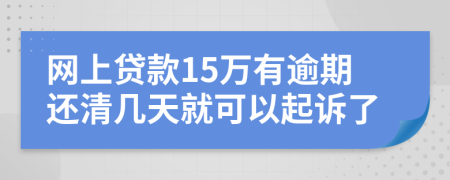 网上贷款15万有逾期还清几天就可以起诉了