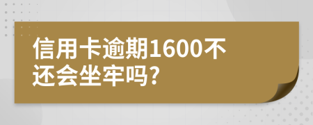 信用卡逾期1600不还会坐牢吗?