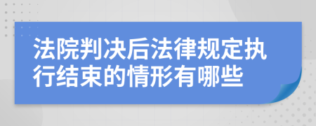 法院判决后法律规定执行结束的情形有哪些