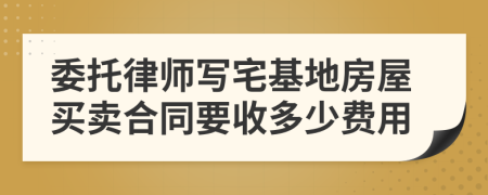 委托律师写宅基地房屋买卖合同要收多少费用