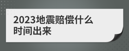 2023地震赔偿什么时间出来