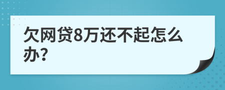 欠网贷8万还不起怎么办？