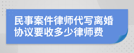 民事案件律师代写离婚协议要收多少律师费