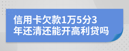 信用卡欠款1万5分3年还清还能开高利贷吗