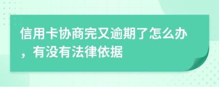 信用卡协商完又逾期了怎么办，有没有法律依据