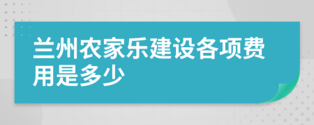 兰州农家乐建设各项费用是多少