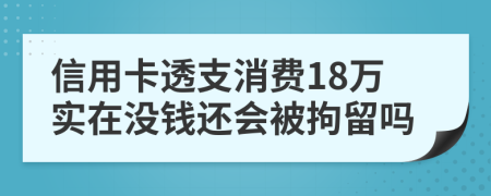 信用卡透支消费18万实在没钱还会被拘留吗