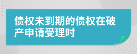 债权未到期的债权在破产申请受理时