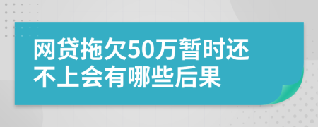 网贷拖欠50万暂时还不上会有哪些后果