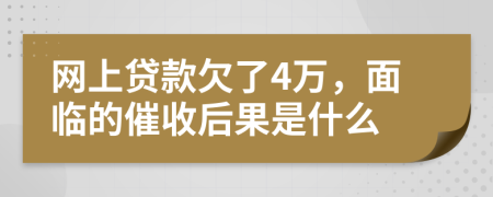 网上贷款欠了4万，面临的催收后果是什么