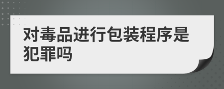 对毒品进行包装程序是犯罪吗