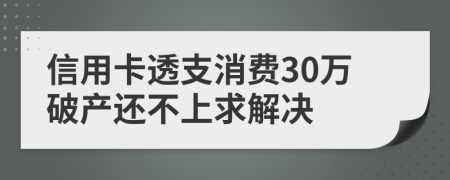 信用卡透支消费30万破产还不上求解决